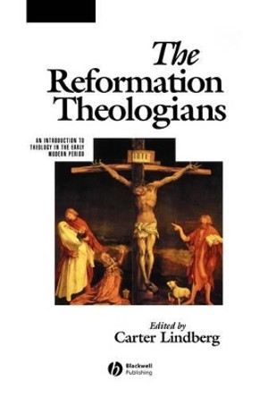 The Reformation Theologians: An Introduction to Theology in the Early Modern Period by Carter Lindberg 9780631218395
