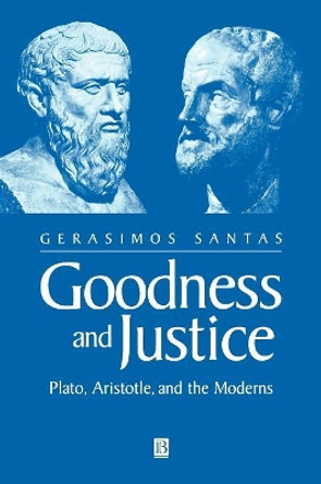 Goodness and Justice: Plato, Aristotle and the Moderns by Gerasimos Santas 9780631228868