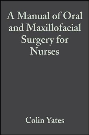 A Manual of Oral and Maxillofacial Surgery for Nurses Colin Yates (Wrexham Park Hospital, Slough, Berks) 9780632051564