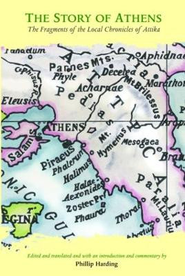 The Story of Athens: The Fragments of the Local Chronicles of Attika by Phillip Harding
