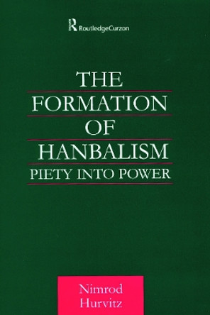 The Formation of Hanbalism: Piety into Power by Nimrod Hurvitz 9780700715077