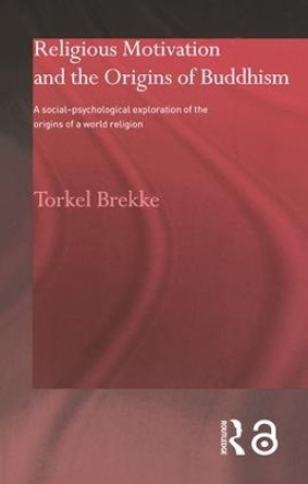 Religious Motivation and the Origins of Buddhism: A Social-Psychological Exploration of the Origins of a World Religion by Torkel Brekke 9780700716845