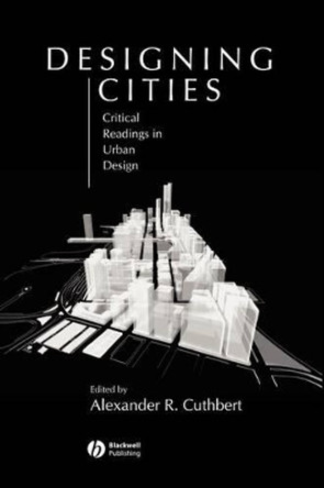 Designing Cities: Critical Readings in Urban Design by Alexander R. Cuthbert 9780631235033