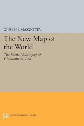 The New Map of the World: The Poetic Philosophy of Giambattista Vico by Giuseppe Mazzotta 9780691600772