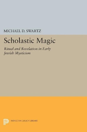 Scholastic Magic: Ritual and Revelation in Early Jewish Mysticism by Michael D. Swartz 9780691605913