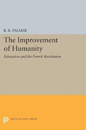 The Improvement of Humanity: Education and the French Revolution by R. R. Palmer 9780691611914