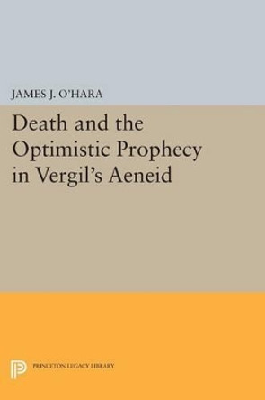 Death and the Optimistic Prophecy in Vergil's AENEID by James J. O'Hara 9780691606576