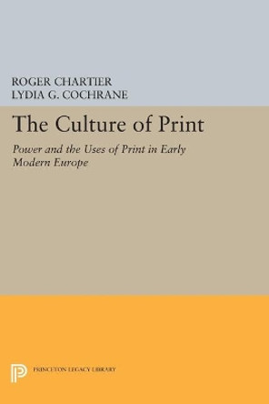 The Culture of Print: Power and the Uses of Print in Early Modern Europe by Roger Chartier 9780691607627