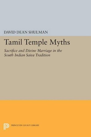 Tamil Temple Myths: Sacrifice and Divine Marriage in the South Indian Saiva Tradition by David Dean Shulman 9780691616070