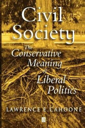 Civil Society: The Conservative Meaning of Liberal Politics by Lawrence E. Cahoone 9780631232056