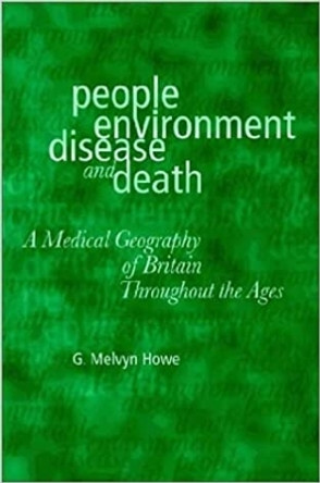 People, Environment, Disease and Death: Medical Geography of Britain Throughout the Ages by G.Melvyn Howe 9780708313732