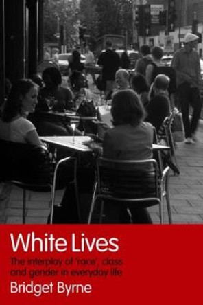 White Lives: The Interplay of 'Race', Class and Gender in Everyday Life by Bridget Byrne