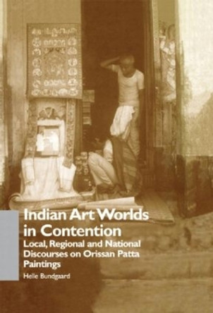 Indian Art Worlds in Contention: Local, Regional and National Discourses on Orissan Patta Paintings by Helle Bundgaard 9780700709861