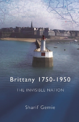 Brittany 1750-1950: The Invisible Nation Sharif Gemie 9780708320020
