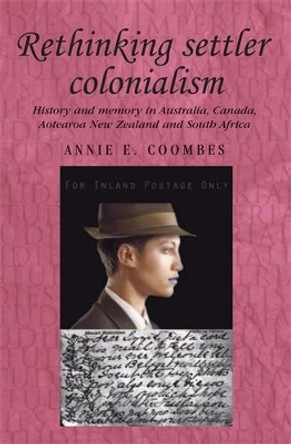 Rethinking Settler Colonialism: History and Memory in Australia, Canada, Aotearoa New Zealand and South Africa by Annie Coombes 9780719071683