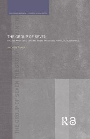 The Group of Seven: Finance Ministries, Central Banks and Global Financial Governance by Andrew Baker