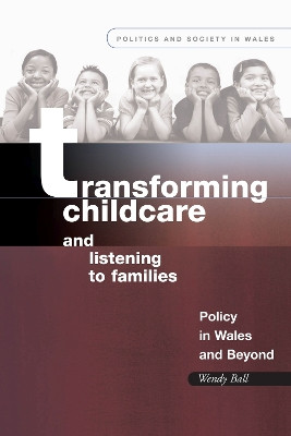 Transforming Childcare and Listening to Families: Policy in Wales and Beyond Wendy Ball 9780708325513