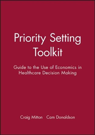 Priority Setting Toolkit: Guide to the Use of Economics in Healthcare Decision Making by Craig Mitton 9780727917362