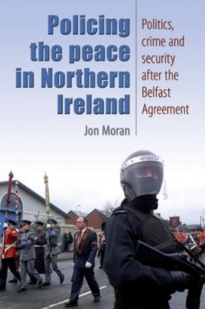 Policing the Peace in Northern Ireland: Politics, Crime and Security After the Belfast Agreement by Jon Moran 9780719074721