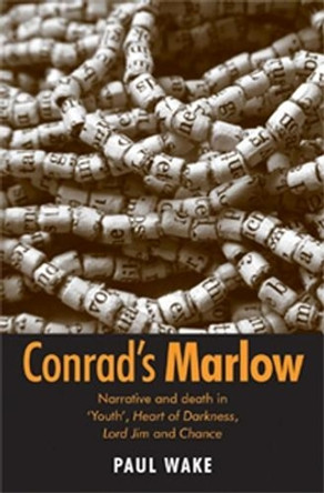 Conrad'S Marlow: Narrative and Death in 'Youth', Heart of Darkness, Lord Jim and Chance by Paul Wake 9780719074905