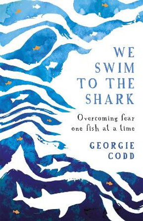 We Swim to the Shark: Overcoming fear one fish at a time by Georgie Codd 9780708899175