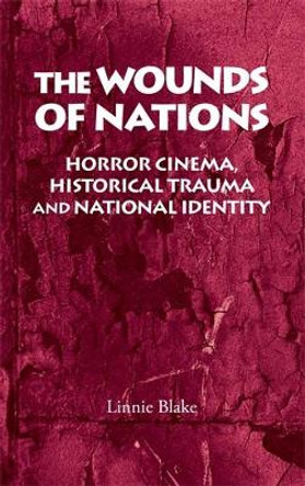 The Wounds of Nations: Horror Cinema, Historical Trauma and National Identity by Linnie Blake 9780719075933