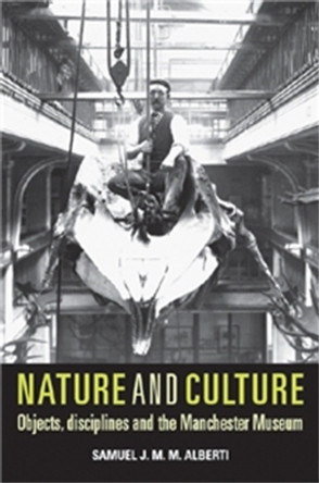 Nature and Culture: Objects, Disciplines and the Manchester Museum by Samuel J. M. M. Alberti 9780719081149