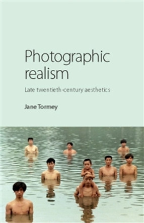 Photographic Realism: Late Twentieth-Century Aesthetics Jane Tormey 9780719081569