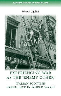 Experiencing War as the 'Enemy Other': Italian Scottish Experience in World War II by Wendy Ugolini 9780719082696