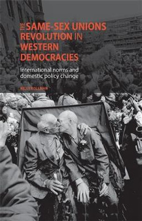 The Same-Sex Unions Revolution in Western Democracies: International Norms and Domestic Policy Change by Kelly Kollman 9780719084539