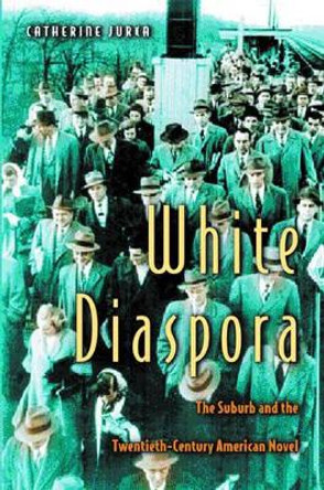 White Diaspora: The Suburb and the Twentieth-Century American Novel by Catherine Jurca 9780691057354