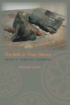 The Bells in Their Silence: Travels through Germany by Michael Gorra 9780691126173