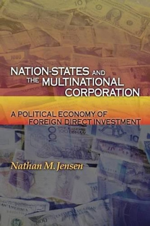 Nation-States and the Multinational Corporation: A Political Economy of Foreign Direct Investment by Nathan M. Jensen 9780691136363