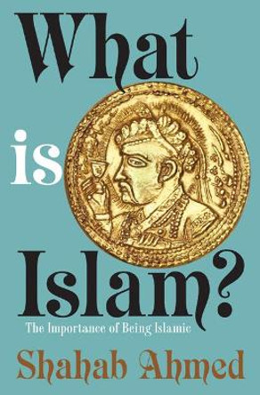 What Is Islam?: The Importance of Being Islamic by Shahab Ahmed 9780691164182