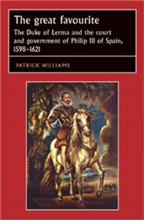 The Great Favourite: The Duke of Lerma and the Court and Government of Philip III of Spain, 1598-1621 by Patrick Williams 9780719051371