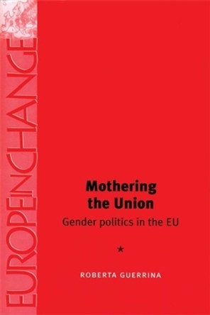 Mothering the Union: Gender Politics in the Eu by Roberta Guerrina 9780719065859