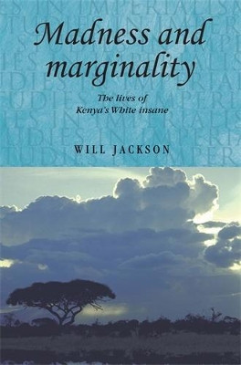 Madness and Marginality: The Lives of Kenya's White Insane Will Jackson 9780719088896