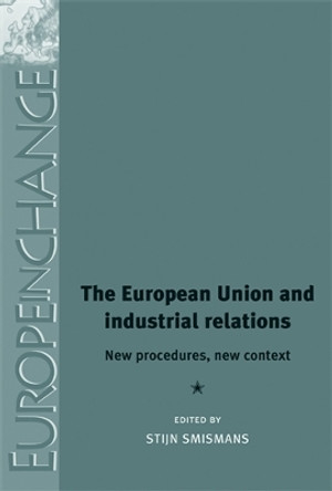 The European Union and Industrial Relations: New Procedures, New Context by Stijn Smismans 9780719086724