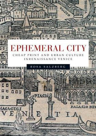 Ephemeral City: Cheap Print and Urban Culture in Renaissance Venice by Rosa Salzberg 9780719087035