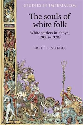 The Souls of White Folk: White Settlers in Kenya, 1900s-1920s by Brett L. Shadle 9780719095344