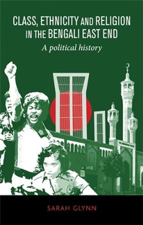 Class, Ethnicity and Religion in the Bengali East End: A Political History Sarah Glynn 9780719095955