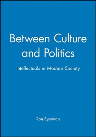 Between Culture and Politics: Intellectuals in Modern Society by Ron Eyerman 9780745609041