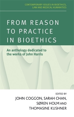 From Reason to Practice in Bioethics: An Anthology Dedicated to the Works of John Harris John Coggon 9780719096235
