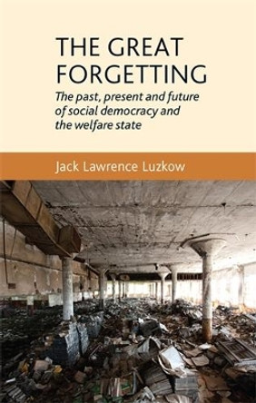 The Great Forgetting: The Past, Present and Future of Social Democracy and the Welfare State by Jack Lawrence Luzkow 9780719096396