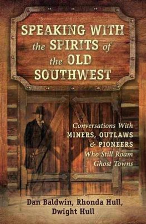 Speaking With the Spirits of the Old Southwest: Conversations with Miners, Outlaws and Pioneers Who Still Roam Ghost Towns by Dan Baldwin 9780738756745