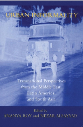 Urban Informality: Transnational Perspectives from the Middle East, Latin America, and South Asia by Ananya Roy 9780739107409