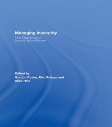 Managing Insecurity: Field Experiences of Security Sector Reform by Gordon Peake