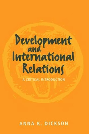 Development and International Relations: A Critical Introduction by Anna K. Dickson 9780745614953