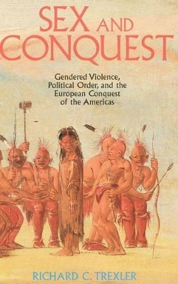 Sex and Conquest: Gender Construction and Political Order During the European Conquest of the Americas by Richard Trexler 9780745607276