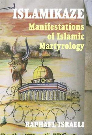 Islamikaze: Manifestations of Islamic Martyrology by Raphael Israeli 9780714683911